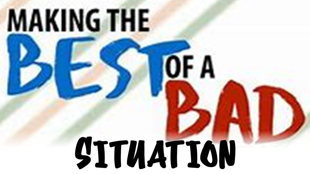 MAKING THE BEST OF A BAD SITUATION